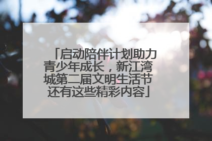 启动陪伴计划助力青少年成长，新江湾城第二届文明生活节还有这些精彩内容