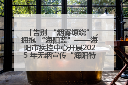 告别 “烟雾缭绕”，拥抱 “海阳蓝”——海阳市疾控中心开展2025 年无烟宣传“海阳特色”实践记录