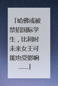 哈佛或被禁招国际学生，比利时未来女王可能也受影响……