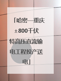 哈密—重庆±800千伏特高压直流输电工程投产送电