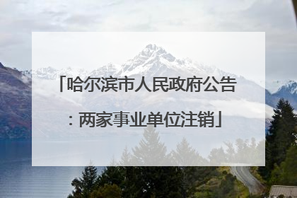 哈尔滨市人民政府公告：两家事业单位注销