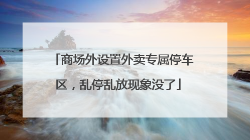 商场外设置外卖专属停车区，乱停乱放现象没了