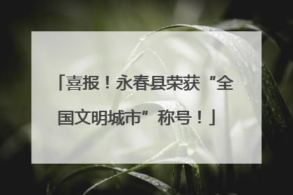 喜报！永春县荣获“全国文明城市”称号！