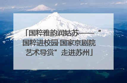 国粹雅韵润姑苏——“国粹进校园·国家京剧院艺术导赏”走进苏州