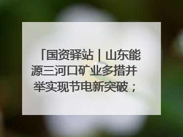 国资驿站｜山东能源三河口矿业多措并举实现节电新突破；中航集团开通广州—北京—格拉斯哥全货机航线