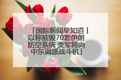 国际新闻早知道丨以称摧毁70套伊朗防空系统 美军将向中东调派战斗机