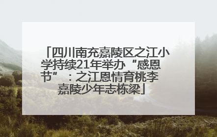 四川南充嘉陵区之江小学持续21年举办“感恩节”：之江恩情育桃李 嘉陵少年志栋梁