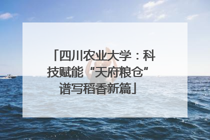 四川农业大学：科技赋能“天府粮仓”谱写稻香新篇
