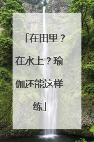在田里？在水上？瑜伽还能这样练