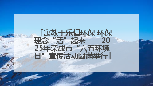 寓教于乐倡环保 环保理念“活”起来——2025年荣成市“六五环境日”宣传活动圆满举行