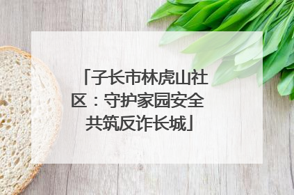 子长市林虎山社区：守护家园安全 共筑反诈长城
