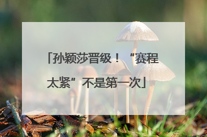 孙颖莎晋级！“赛程太紧”不是第一次