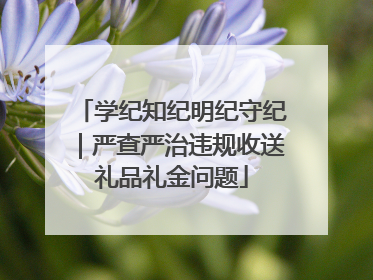 学纪知纪明纪守纪｜严查严治违规收送礼品礼金问题