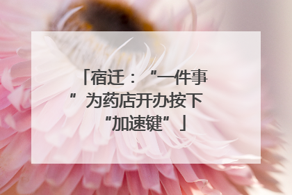 宿迁：“一件事”为药店开办按下“加速键”