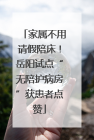家属不用请假陪床！岳阳试点“无陪护病房”获患者点赞