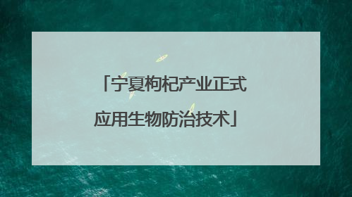 宁夏枸杞产业正式应用生物防治技术