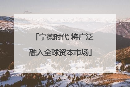 宁德时代 将广泛融入全球资本市场