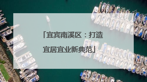 宜宾南溪区：打造宜居宜业新典范