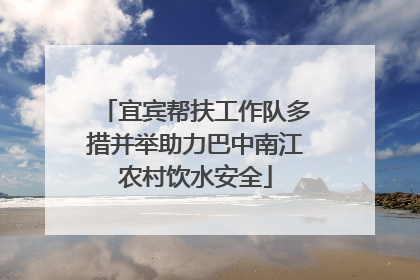 宜宾帮扶工作队多措并举助力巴中南江农村饮水安全