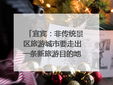 宜宾：非传统景区旅游城市要走出一条新旅游目的地新路子｜话锦绣·说安逸