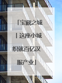 宝藏之城丨这座小城织就百亿汉服产业