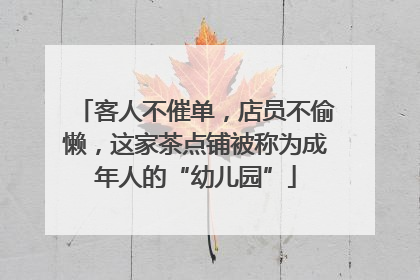客人不催单，店员不偷懒，这家茶点铺被称为成年人的“幼儿园”
