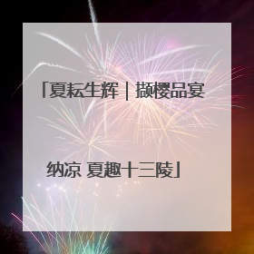 夏耘生辉｜撷樱品宴纳凉 夏趣十三陵