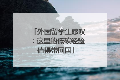 外国留学生感叹：这里的低碳经验值得带回国