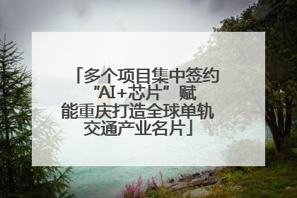 多个项目集中签约 “AI+芯片”赋能重庆打造全球单轨交通产业名片