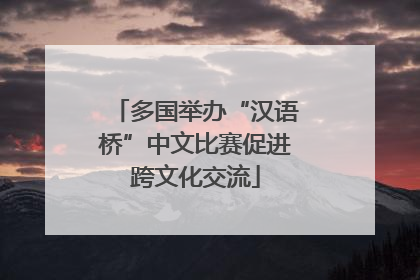 多国举办“汉语桥”中文比赛促进跨文化交流