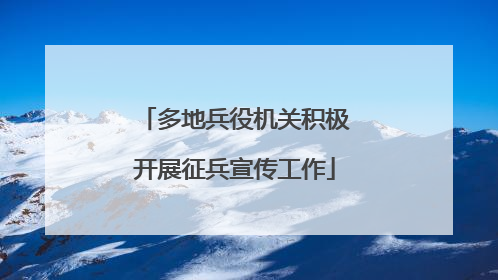 多地兵役机关积极开展征兵宣传工作