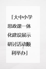 大中小学思政课一体化建设展示研讨活动顺利举办