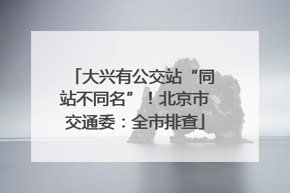 大兴有公交站“同站不同名”！北京市交通委：全市排查