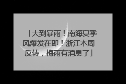 大到暴雨！南海夏季风爆发在即！浙江本周反转，梅雨有消息了