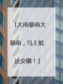 大雨暴雨大暴雨，马上抵达安徽！