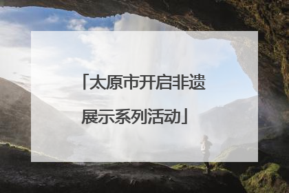 太原市开启非遗展示系列活动