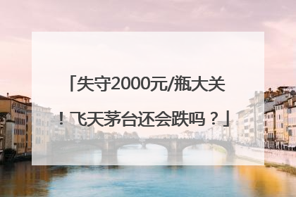 失守2000元/瓶大关！飞天茅台还会跌吗？