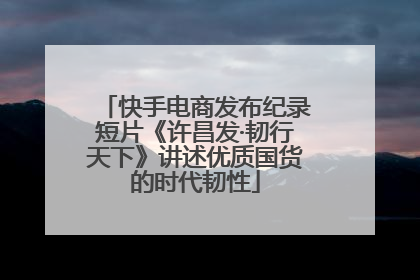 快手电商发布纪录短片《许昌发·韧行天下》讲述优质国货的时代韧性