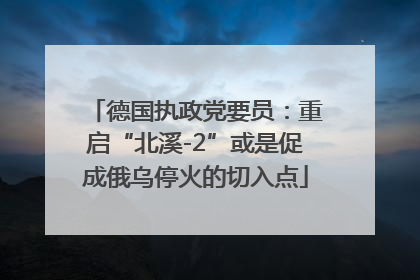 德国执政党要员：重启“北溪-2”或是促成俄乌停火的切入点