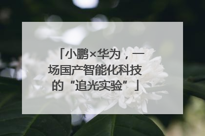 小鹏×华为，一场国产智能化科技的“追光实验”