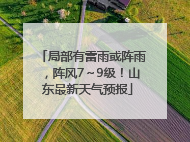 局部有雷雨或阵雨，阵风7～9级！山东最新天气预报