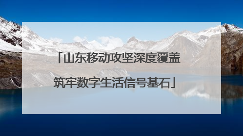 山东移动攻坚深度覆盖 筑牢数字生活信号基石