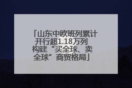 山东中欧班列累计开行超1.18万列 构建“买全球、卖全球”商贸格局