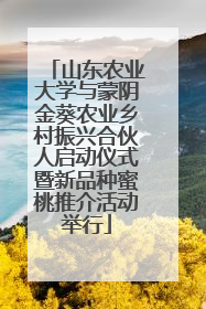 山东农业大学与蒙阴金葵农业乡村振兴合伙人启动仪式暨新品种蜜桃推介活动举行