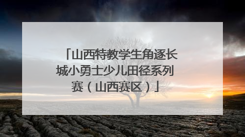 山西特教学生角逐长城小勇士少儿田径系列赛（山西赛区）