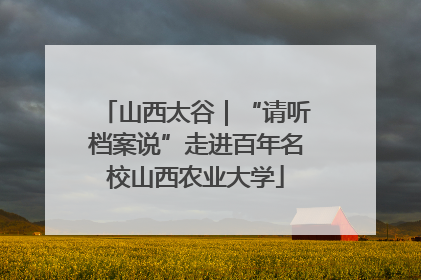山西太谷｜“请听档案说”走进百年名校山西农业大学