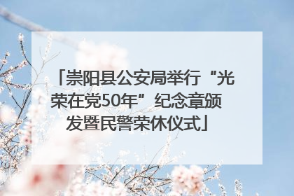崇阳县公安局举行“光荣在党50年”纪念章颁发暨民警荣休仪式