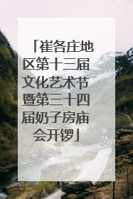 崔各庄地区第十三届文化艺术节暨第三十四届奶子房庙会开锣