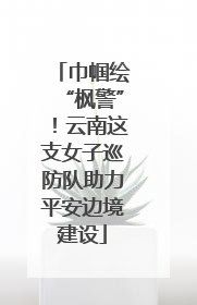 巾帼绘“枫警”！云南这支女子巡防队助力平安边境建设