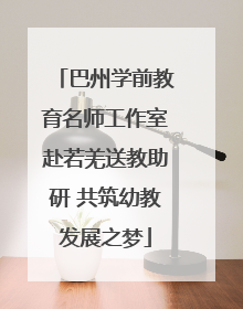 巴州学前教育名师工作室赴若羌送教助研 共筑幼教发展之梦